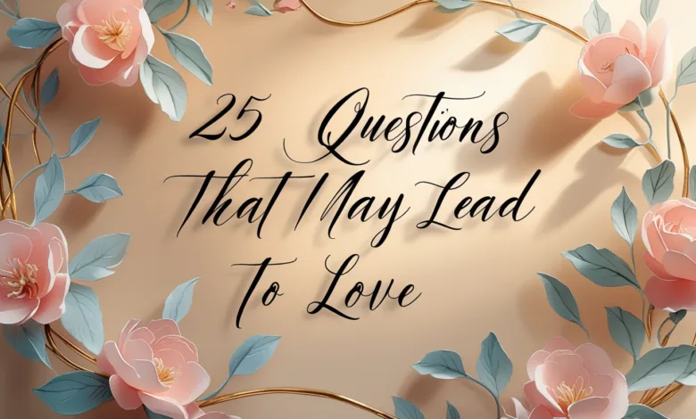 25 Questions That May Lead to Love: The Science of Deep Connection