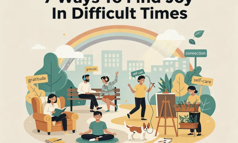 7 Ways To Find Joy In Difficult Times 7 Ways To Find Joy In Difficult Times