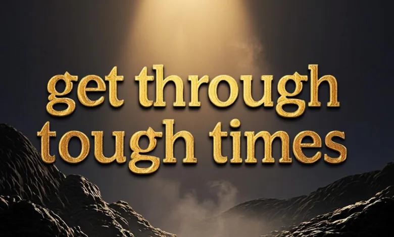 Get Through Tough Times – 5 Proven Ways Get Through Tough Times – 5 Proven Ways