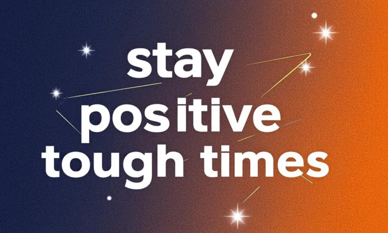 How To Stay Positive During Tough Times: 7 Helpful Tips How To Stay Positive During Tough Times: 7 Helpful Tips